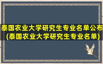 泰国农业大学研究生专业名单公布(泰国农业大学研究生专业名单)