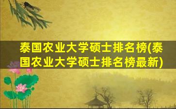 泰国农业大学硕士排名榜(泰国农业大学硕士排名榜最新)