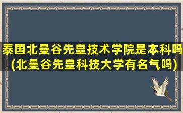 泰国北曼谷先皇技术学院是本科吗(北曼谷先皇科技大学有名气吗)