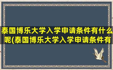 泰国博乐大学入学申请条件有什么呢(泰国博乐大学入学申请条件有什么呢英语)