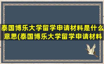 泰国博乐大学留学申请材料是什么意思(泰国博乐大学留学申请材料是什么)