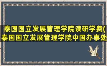 泰国国立发展管理学院读研学费(泰国国立发展管理学院中国办事处)