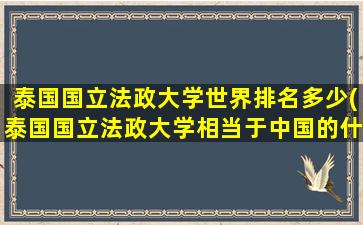 泰国国立法政大学世界排名多少(泰国国立法政大学相当于中国的什么大学)