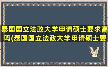 泰国国立法政大学申请硕士要求高吗(泰国国立法政大学申请硕士要求)