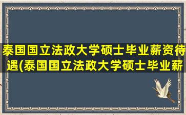 泰国国立法政大学硕士毕业薪资待遇(泰国国立法政大学硕士毕业薪资)