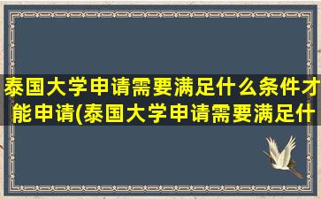 泰国大学申请需要满足什么条件才能申请(泰国大学申请需要满足什么条件才能通过)