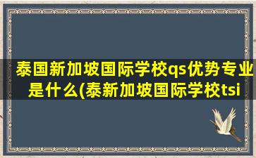 泰国新加坡国际学校qs优势专业是什么(泰新加坡国际学校tsis)