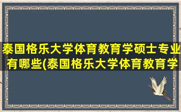 泰国格乐大学体育教育学硕士专业有哪些(泰国格乐大学体育教育学硕士专业排名)