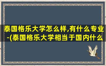 泰国格乐大学怎么样,有什么专业-(泰国格乐大学相当于国内什么层次的学校--泰国常见问答)