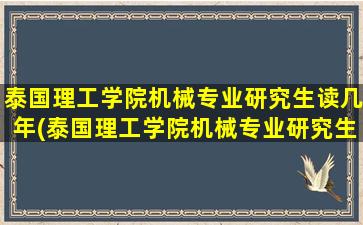 泰国理工学院机械专业研究生读几年(泰国理工学院机械专业研究生申请条件)