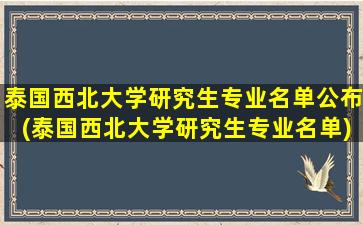 泰国西北大学研究生专业名单公布(泰国西北大学研究生专业名单)