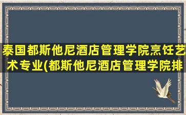 泰国都斯他尼酒店管理学院烹饪艺术专业(都斯他尼酒店管理学院排名)