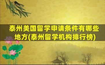 泰州美国留学申请条件有哪些地方(泰州留学机构排行榜)