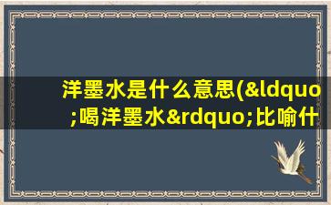 洋墨水是什么意思(“喝洋墨水”比喻什么)