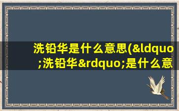 洗铅华是什么意思(“洗铅华”是什么意思啊)