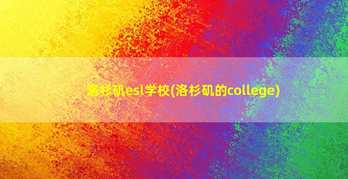 洛杉矶esl学校(洛杉矶的college)