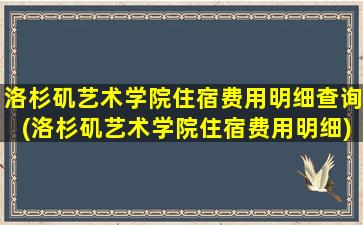 洛杉矶艺术学院住宿费用明细查询(洛杉矶艺术学院住宿费用明细)