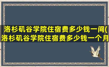 洛杉矶谷学院住宿费多少钱一间(洛杉矶谷学院住宿费多少钱一个月)