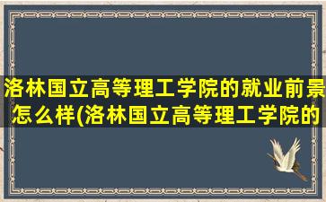 洛林国立高等理工学院的就业前景怎么样(洛林国立高等理工学院的就业前景)