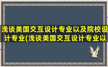 浅谈美国交互设计专业以及院校设计专业(浅谈美国交互设计专业以及院校就业前景)