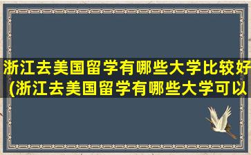 浙江去美国留学有哪些大学比较好(浙江去美国留学有哪些大学可以读)