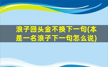 浪子回头金不换下一句(本是一名浪子下一句怎么说)