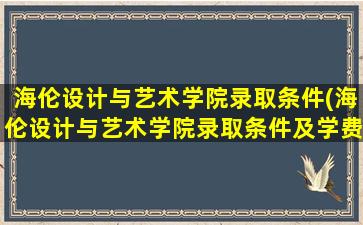 海伦设计与艺术学院录取条件(海伦设计与艺术学院录取条件及学费)