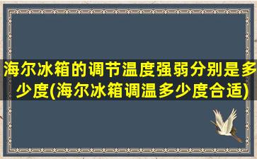 海尔冰箱的调节温度强弱分别是多少度(海尔冰箱调温多少度合适)