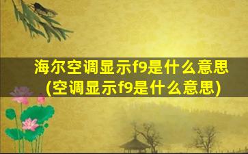 海尔空调显示f9是什么意思(空调显示f9是什么意思)