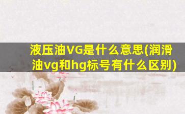 液压油VG是什么意思(润滑油vg和hg标号有什么区别)