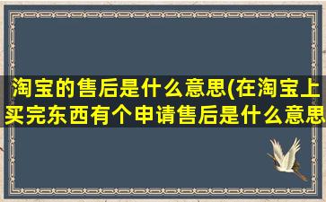 淘宝的售后是什么意思(在淘宝上买完东西有个申请售后是什么意思)