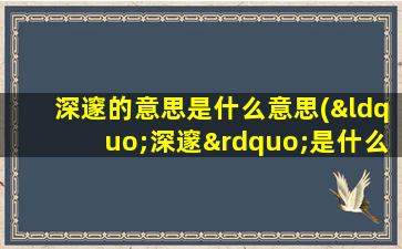 深邃的意思是什么意思(“深邃”是什么意思)