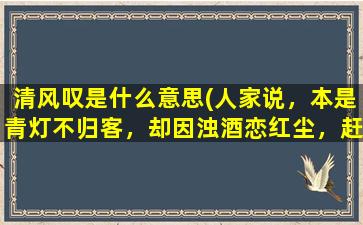 清风叹是什么意思(人家说，本是青灯不归客，却因浊酒恋红尘，赶路已有清风伴，嗼叹岁月不饶人是什么意思)