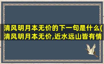 清风明月本无价的下一句是什么(清风明月本无价,近水远山皆有情)