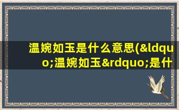 温婉如玉是什么意思(“温婉如玉”是什么意思)