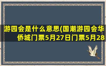 游园会是什么意思(国潮游园会华侨城门票5月27日门票5月28日夜去行吗)