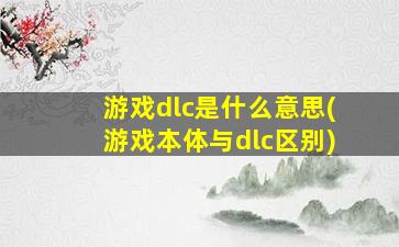 游戏dlc是什么意思(游戏本体与dlc区别)