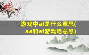 游戏中at是什么意思(aa和at游戏啥意思)