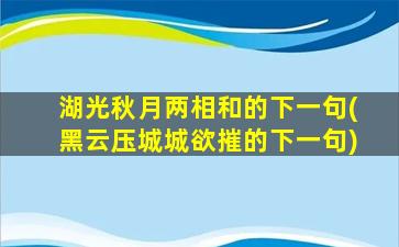 湖光秋月两相和的下一句(黑云压城城欲摧的下一句)