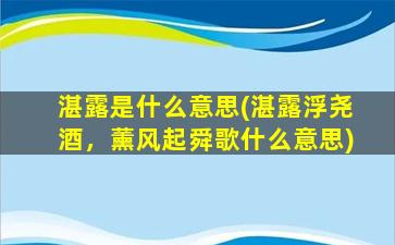 湛露是什么意思(湛露浮尧酒，薰风起舜歌什么意思)