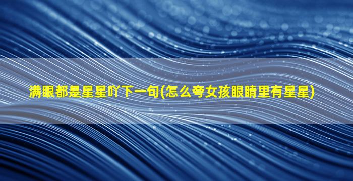 满眼都是星星吖下一句(怎么夸女孩眼睛里有星星)