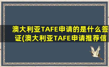 澳大利亚TAFE申请的是什么签证(澳大利亚TAFE申请推荐信是怎么回事-)