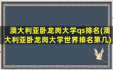 澳大利亚卧龙岗大学qs排名(澳大利亚卧龙岗大学世界排名第几)