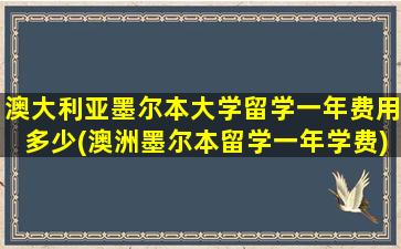 澳大利亚墨尔本大学留学一年费用多少(澳洲墨尔本留学一年学费)