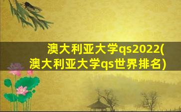 澳大利亚大学qs2022(澳大利亚大学qs世界排名)