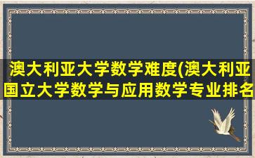 澳大利亚大学数学难度(澳大利亚国立大学数学与应用数学专业排名)