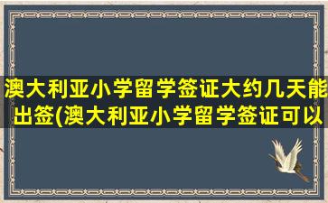 澳大利亚小学留学签证大约几天能出签(澳大利亚小学留学签证可以提前过去吗)