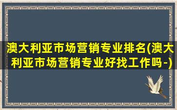 澳大利亚市场营销专业排名(澳大利亚市场营销专业好找工作吗-)