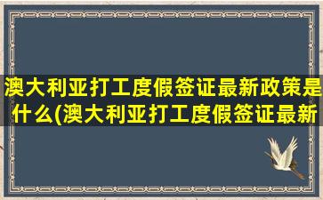 澳大利亚打工度假签证最新政策是什么(澳大利亚打工度假签证最新政策要求)