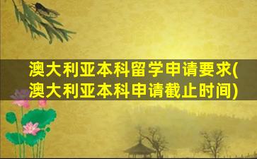 澳大利亚本科留学申请要求(澳大利亚本科申请截止时间)